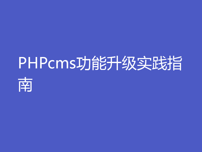 PHPcms功能升级实践指南