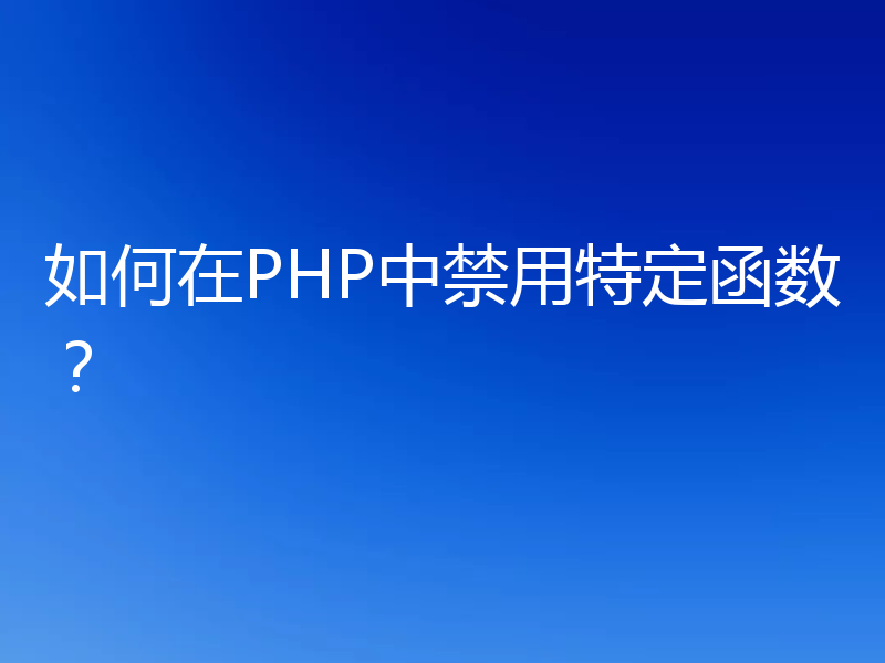 如何在PHP中禁用特定函数？