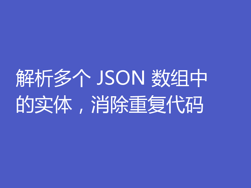 解析多个 JSON 数组中的实体，消除重复代码