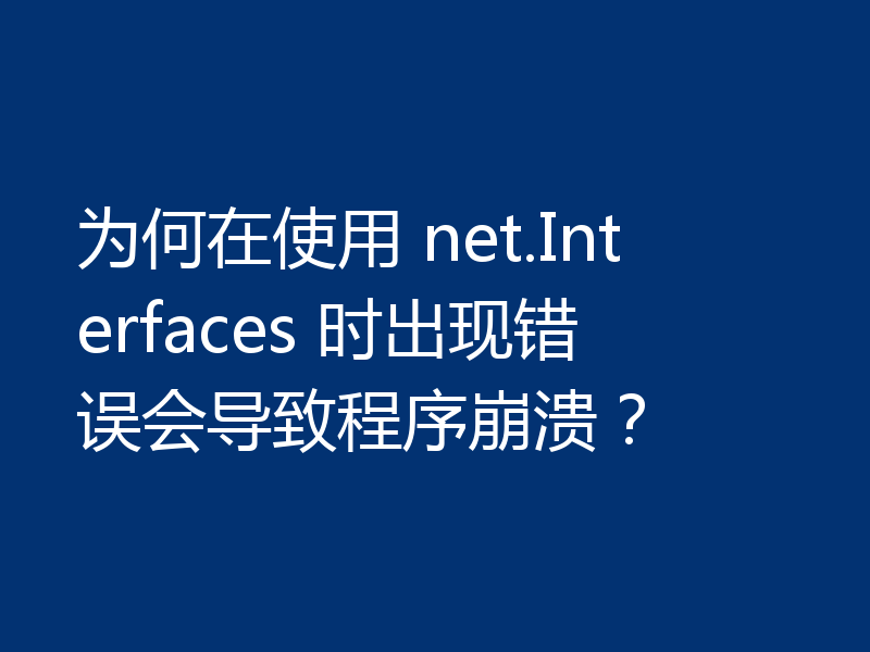为何在使用 net.Interfaces 时出现错误会导致程序崩溃？