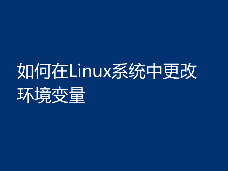 如何在Linux系统中更改环境变量