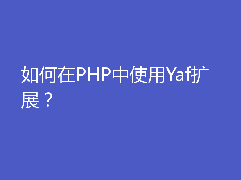 如何在PHP中使用Yaf扩展？
