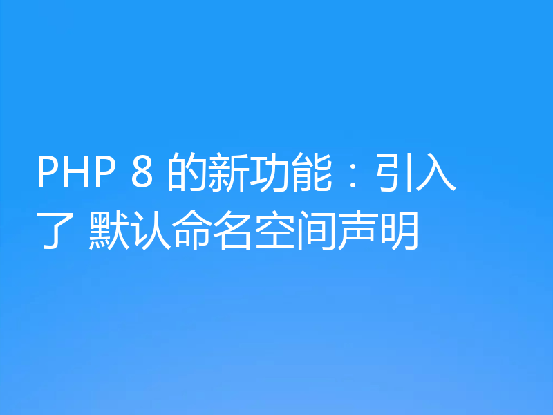 PHP 8 的新功能：引入了 默认命名空间声明