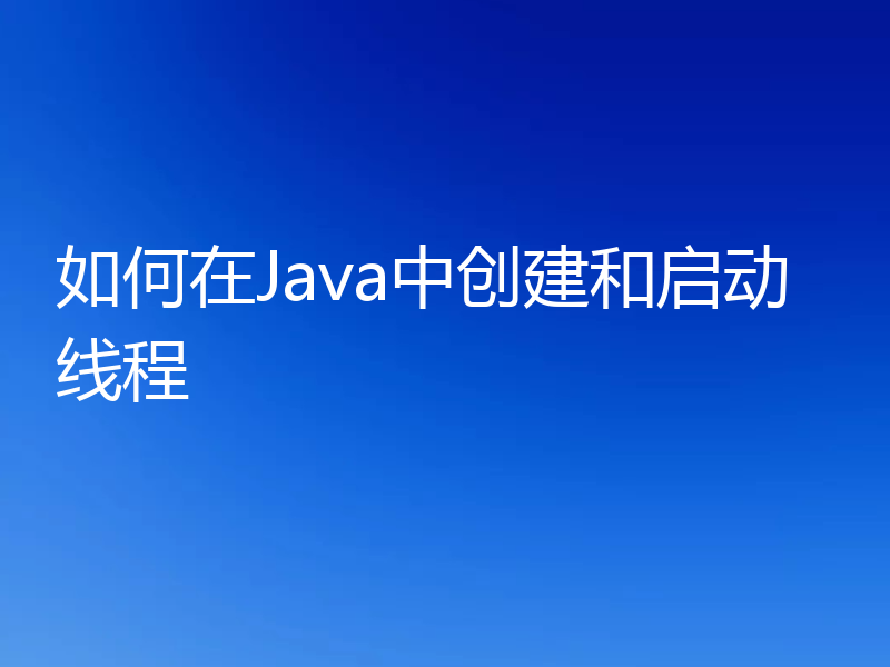 如何在Java中创建和启动线程
