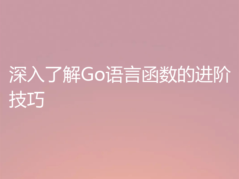 深入了解Go语言函数的进阶技巧