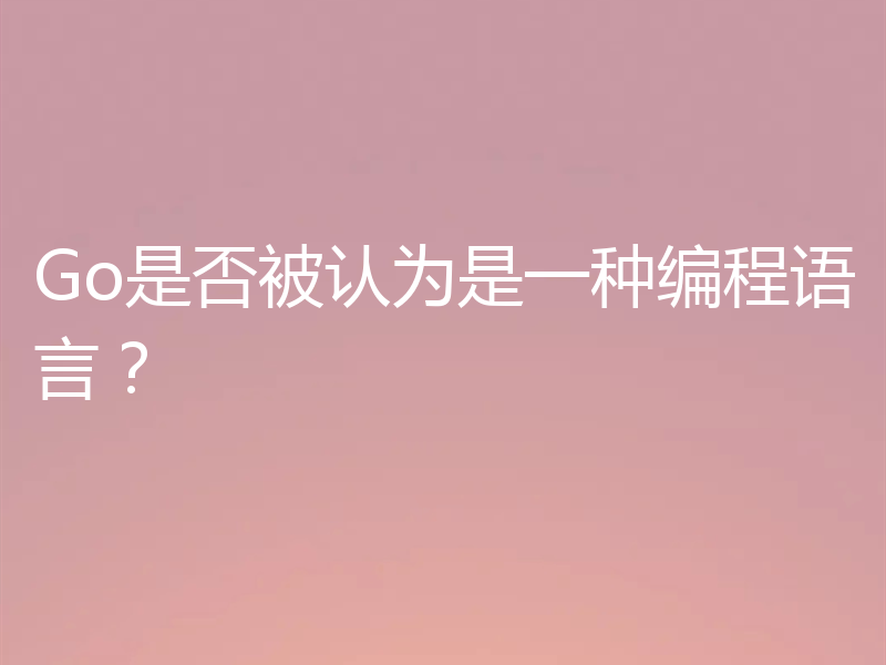 Go是否被认为是一种编程语言？