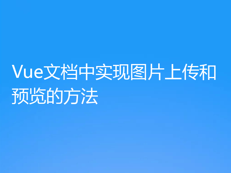 Vue文档中实现图片上传和预览的方法