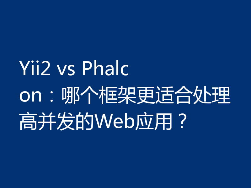 Yii2 vs Phalcon：哪个框架更适合处理高并发的Web应用？
