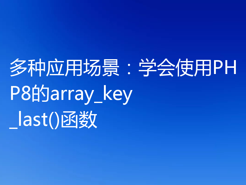 多种应用场景：学会使用PHP8的array_key_last()函数