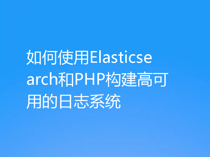 如何使用Elasticsearch和PHP构建高可用的日志系统