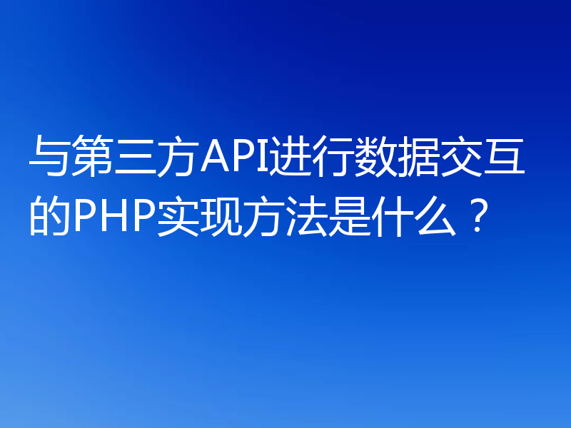 与第三方API进行数据交互的PHP实现方法是什么？