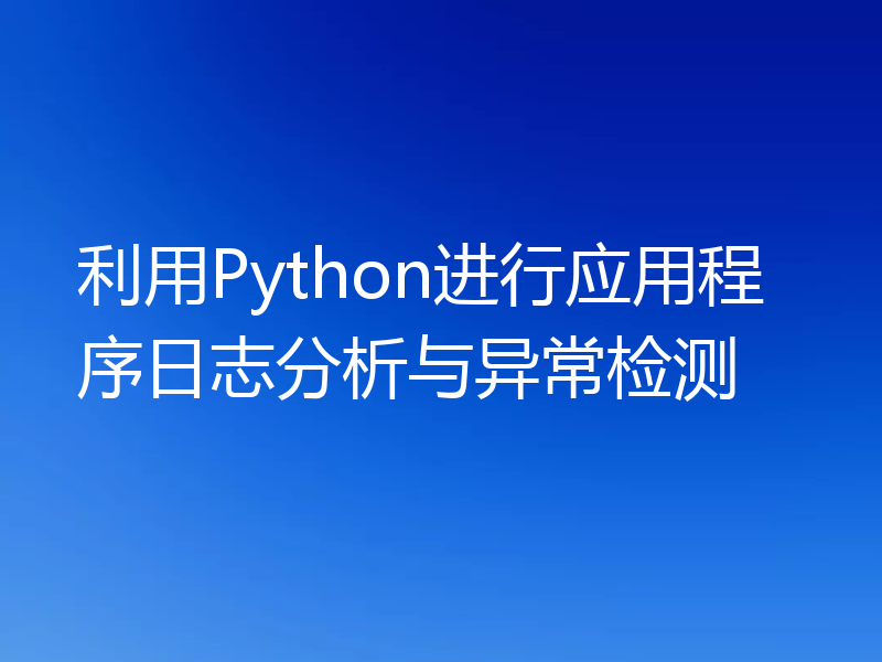 利用Python进行应用程序日志分析与异常检测