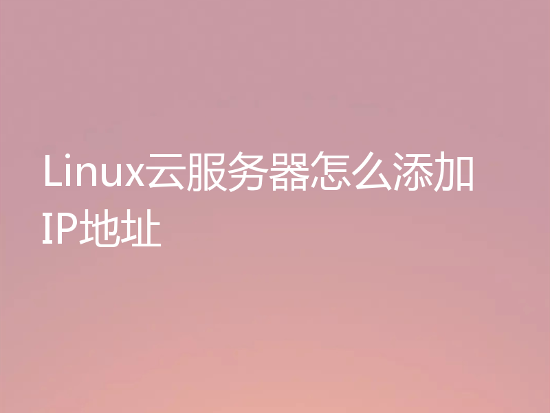 Linux云服务器怎么添加IP地址