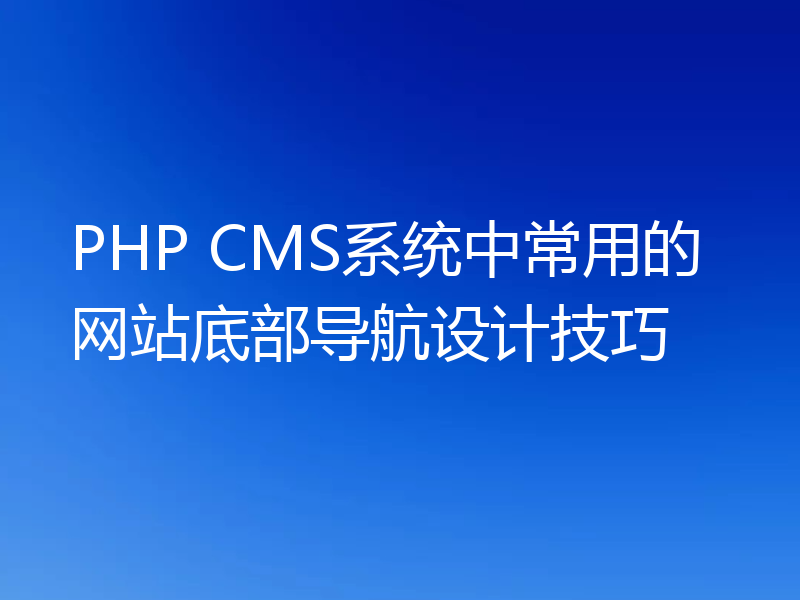 PHP CMS系统中常用的网站底部导航设计技巧
