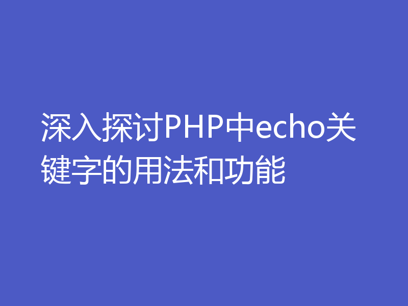 深入探讨PHP中echo关键字的用法和功能