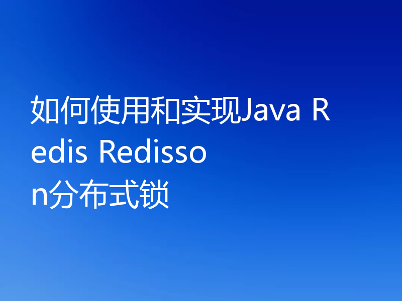 如何使用和实现Java Redis Redisson分布式锁
