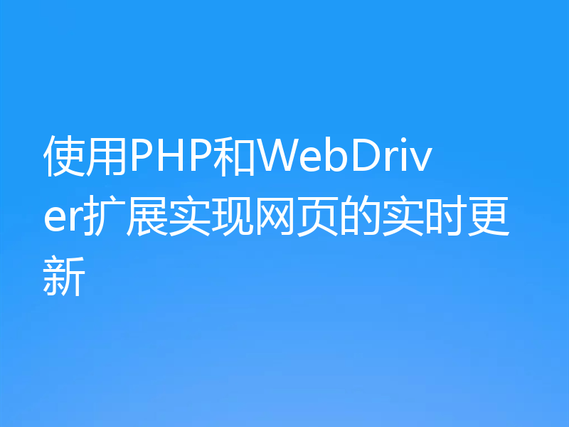 使用PHP和WebDriver扩展实现网页的实时更新