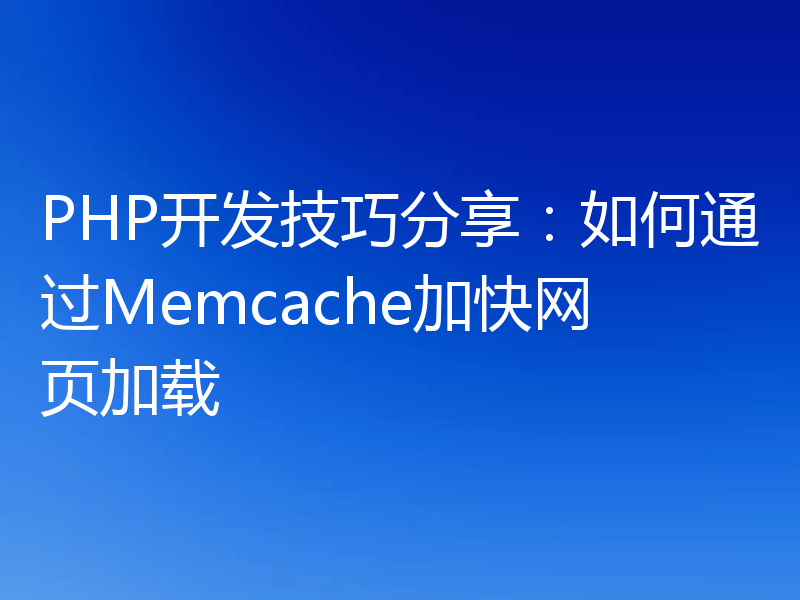 PHP开发技巧分享：如何通过Memcache加快网页加载