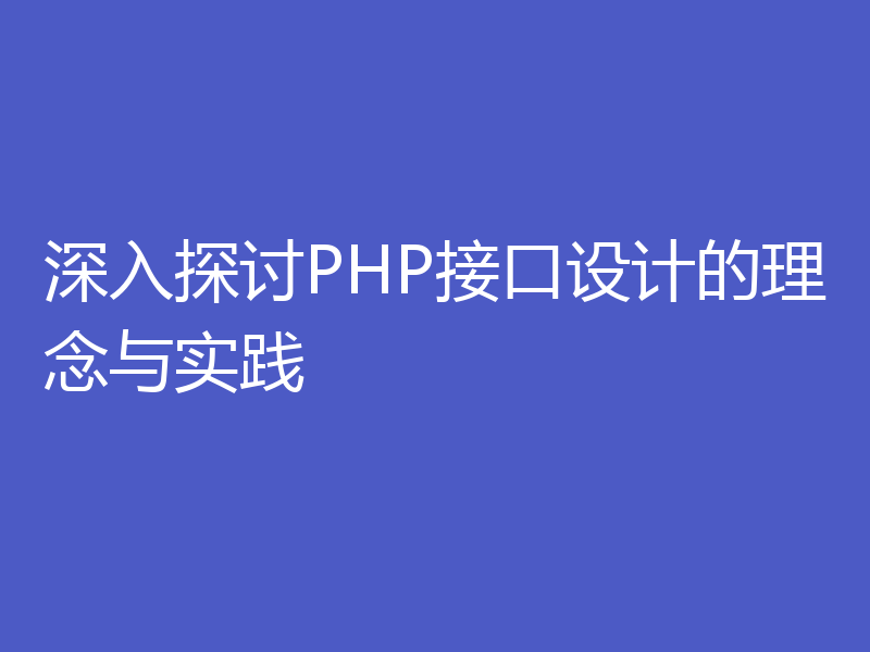 深入探讨PHP接口设计的理念与实践