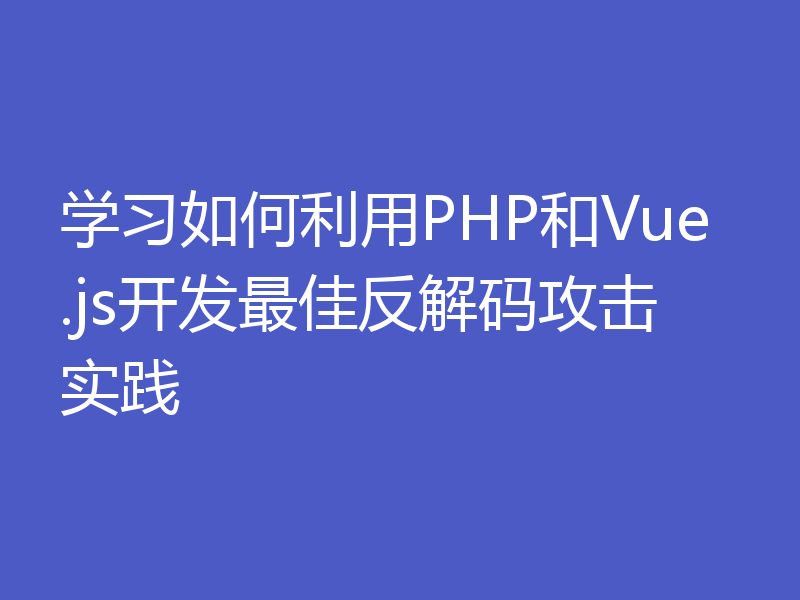 学习如何利用PHP和Vue.js开发最佳反解码攻击实践