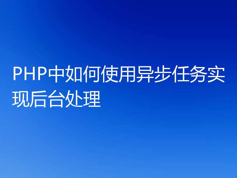 PHP中如何使用异步任务实现后台处理