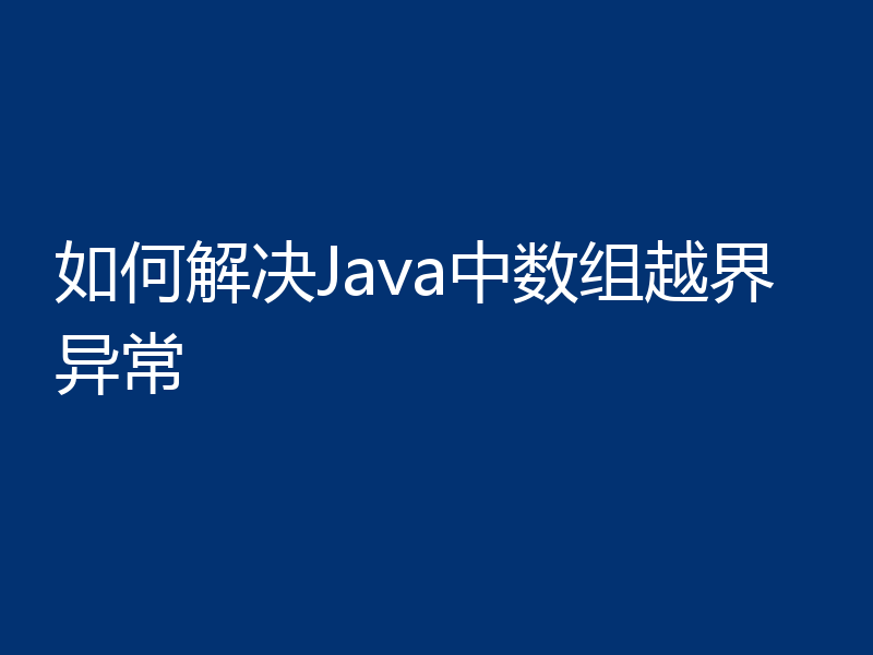 如何解决Java中数组越界异常