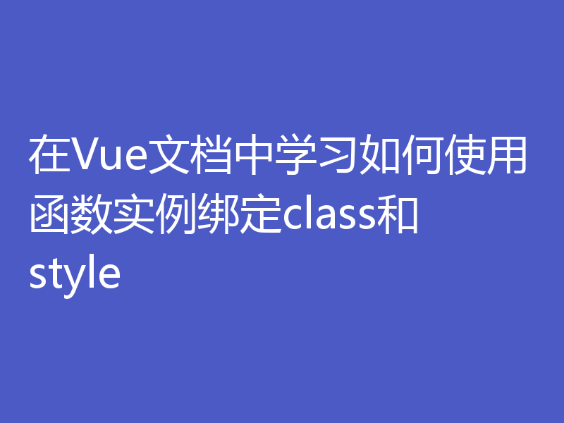 在Vue文档中学习如何使用函数实例绑定class和style