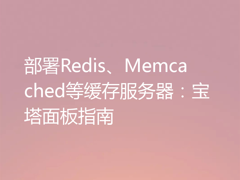 部署Redis、Memcached等缓存服务器：宝塔面板指南