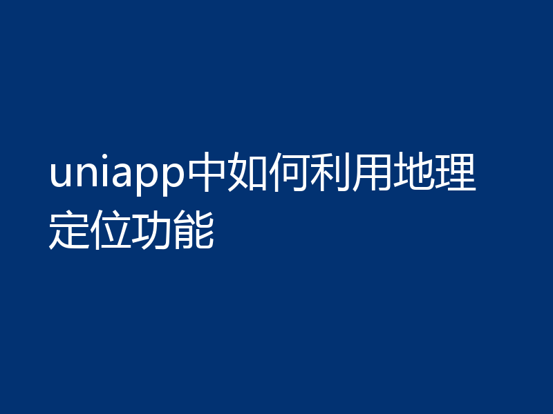 uniapp中如何利用地理定位功能