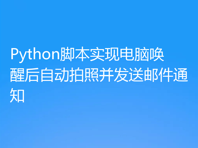 Python脚本实现电脑唤醒后自动拍照并发送邮件通知