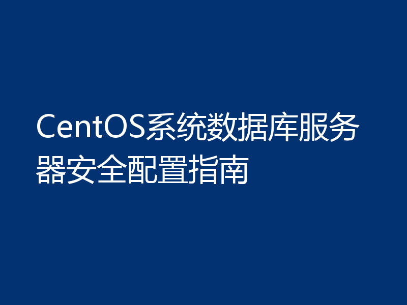 CentOS系统数据库服务器安全配置指南