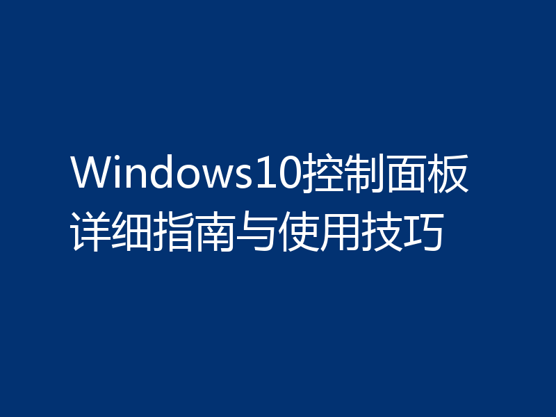 Windows10控制面板详细指南与使用技巧