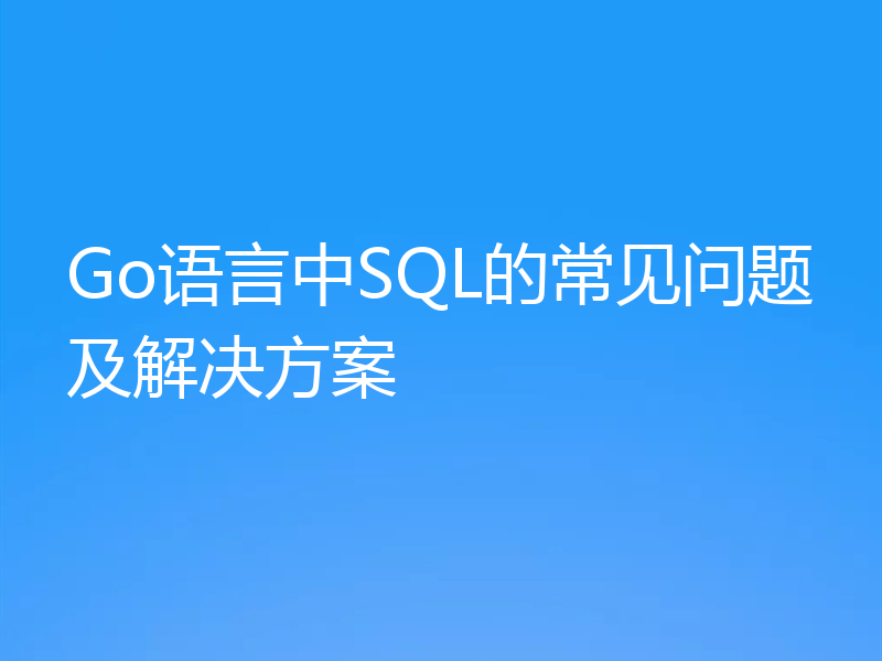 Go语言中SQL的常见问题及解决方案