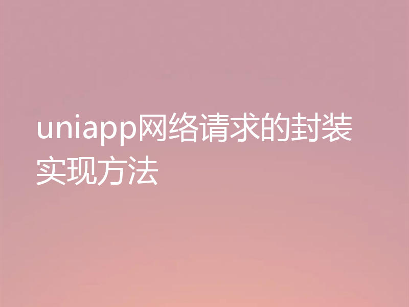 uniapp网络请求的封装实现方法
