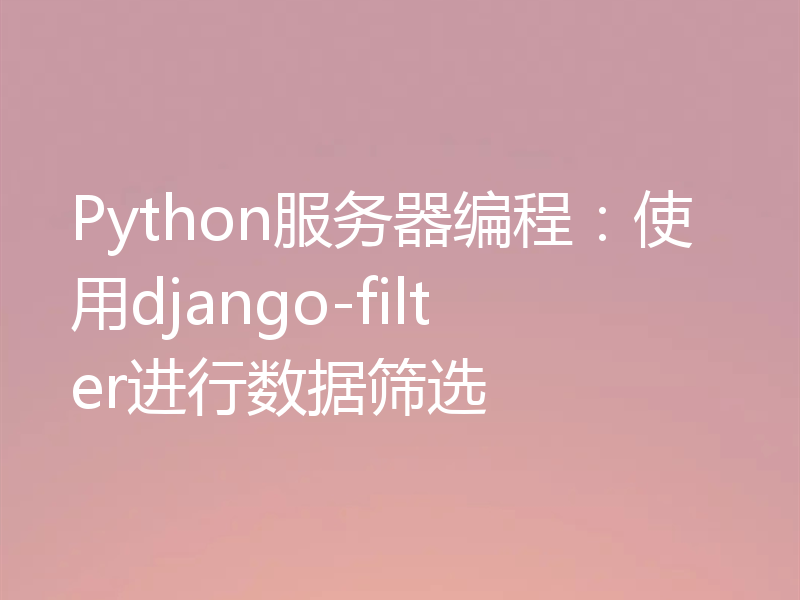 Python服务器编程：使用django-filter进行数据筛选