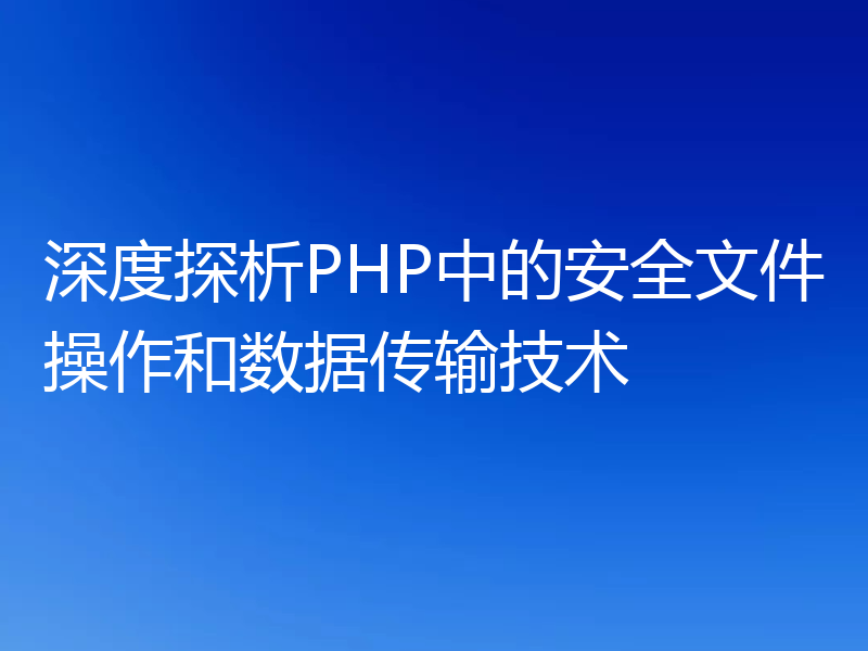 深度探析PHP中的安全文件操作和数据传输技术