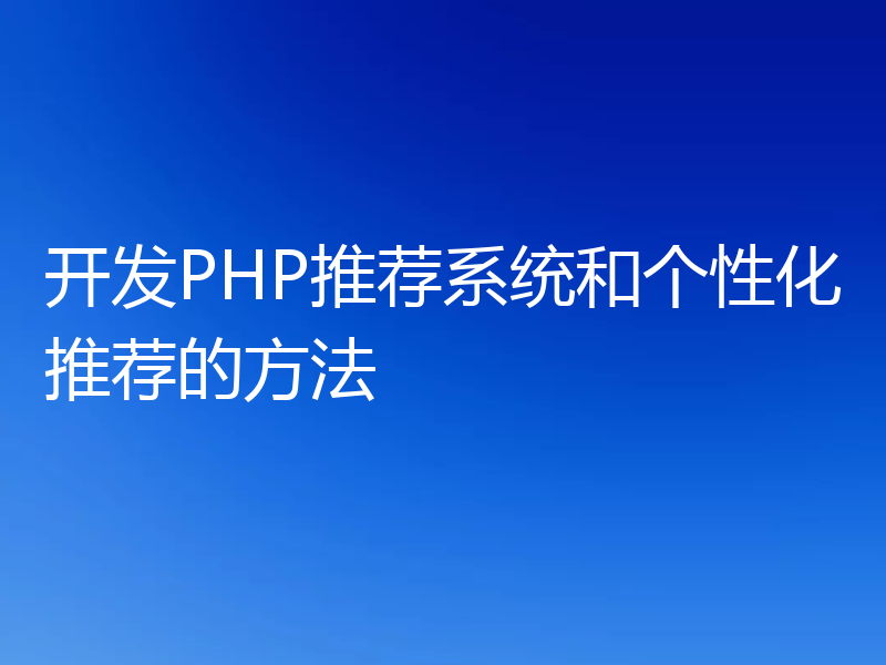 开发PHP推荐系统和个性化推荐的方法