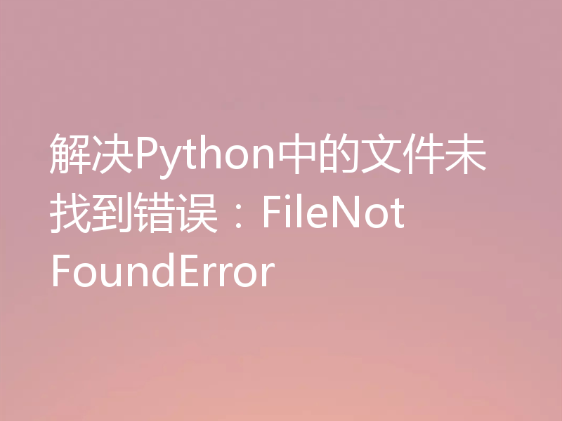 解决Python中的文件未找到错误：FileNotFoundError