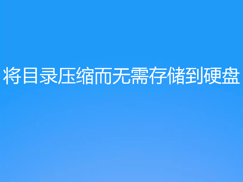 将目录压缩而无需存储到硬盘