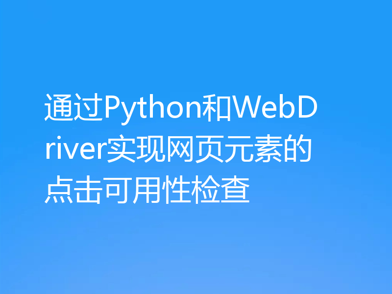 通过Python和WebDriver实现网页元素的点击可用性检查