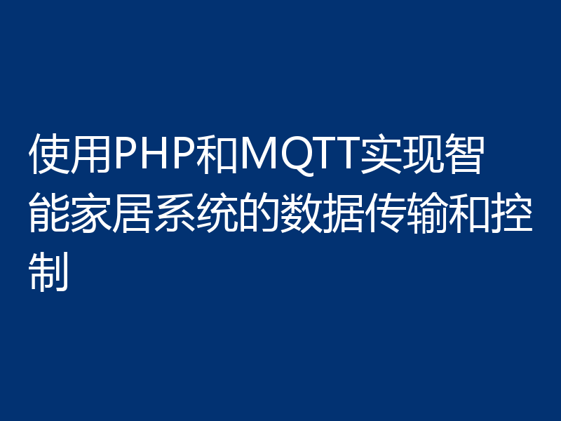 使用PHP和MQTT实现智能家居系统的数据传输和控制