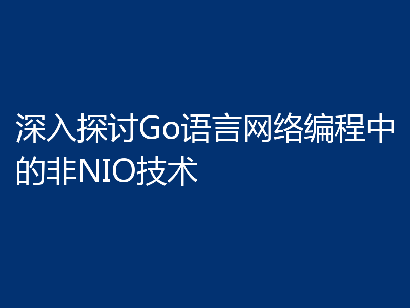 深入探讨Go语言网络编程中的非NIO技术