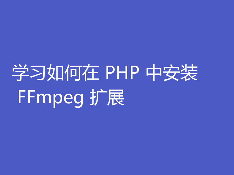 学习如何在 PHP 中安装 FFmpeg 扩展