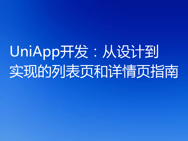 UniApp开发：从设计到实现的列表页和详情页指南