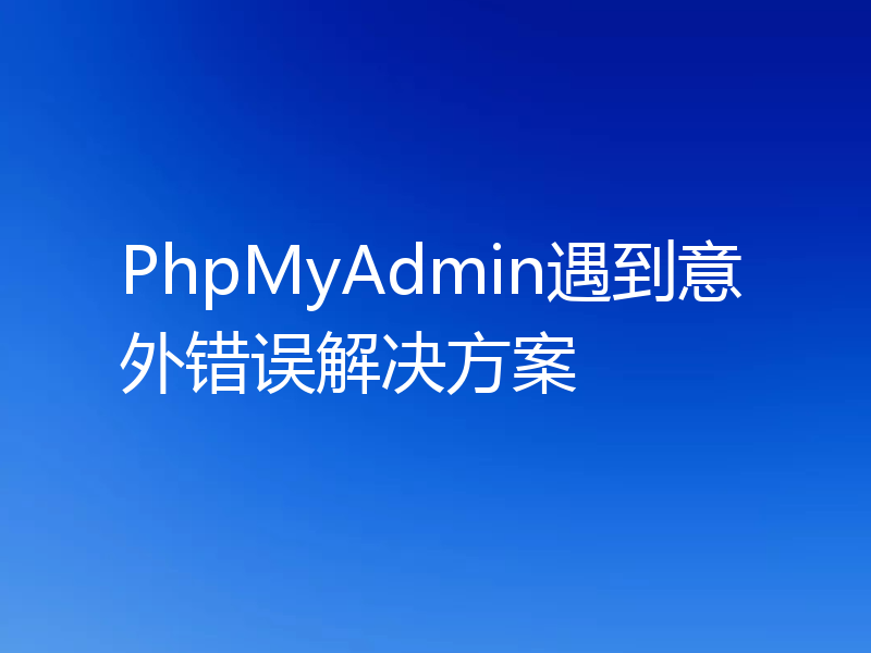 PhpMyAdmin遇到意外错误解决方案