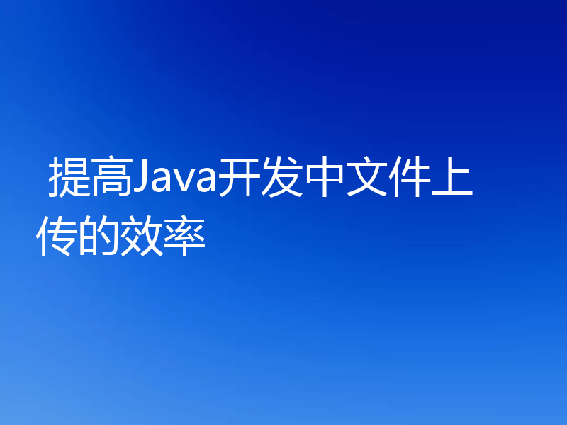  提高Java开发中文件上传的效率