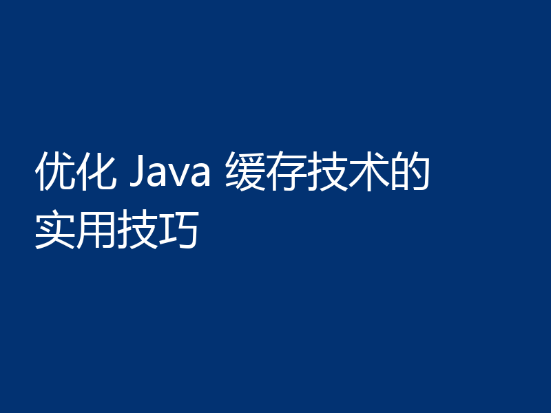 优化 Java 缓存技术的实用技巧