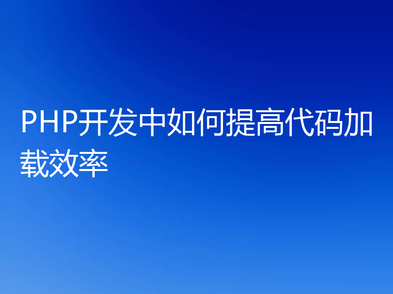 PHP开发中如何提高代码加载效率