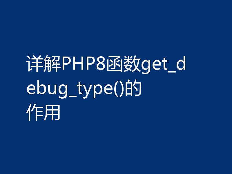 详解PHP8函数get_debug_type()的作用