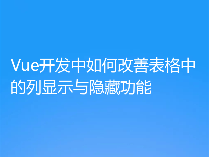 Vue开发中如何改善表格中的列显示与隐藏功能